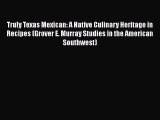 Download Truly Texas Mexican: A Native Culinary Heritage in Recipes (Grover E. Murray Studies
