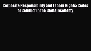 Read Corporate Responsibility and Labour Rights: Codes of Conduct in the Global Economy Ebook