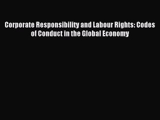 Read Corporate Responsibility and Labour Rights: Codes of Conduct in the Global Economy Ebook
