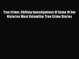 Read True Crime: Chilling Investigations Of Some Of Our Histories Most Unfamiliar True Crime
