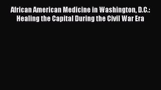 Read African American Medicine in Washington D.C.: Healing the Capital During the Civil War