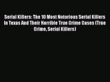 Read Serial Killers: The 10 Most Notorious Serial Killers In Texas And Their Horrible True