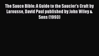 PDF The Sauce Bible: A Guide to the Saucier's Craft by Larousse David Paul published by John