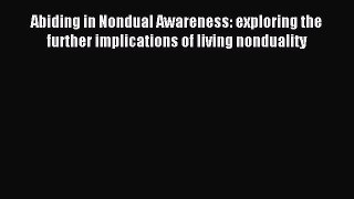 Read Abiding in Nondual Awareness: exploring the further implications of living nonduality