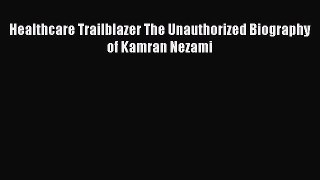 Download Healthcare Trailblazer The Unauthorized Biography of Kamran Nezami Ebook Free
