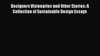 Download Designers Visionaries and Other Stories: A Collection of Sustainable Design Essays