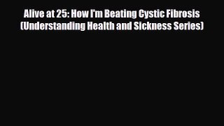 Read ‪Alive at 25: How I'm Beating Cystic Fibrosis (Understanding Health and Sickness Series)‬