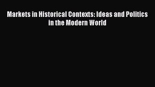Download Markets in Historical Contexts: Ideas and Politics in the Modern World  Read Online