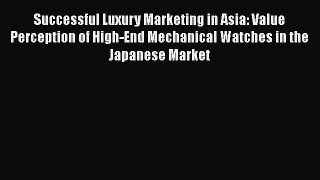 Download Successful Luxury Marketing in Asia: Value Perception of High-End Mechanical Watches