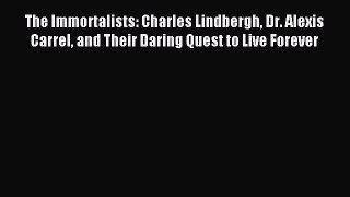 Read The Immortalists: Charles Lindbergh Dr. Alexis Carrel and Their Daring Quest to Live Forever