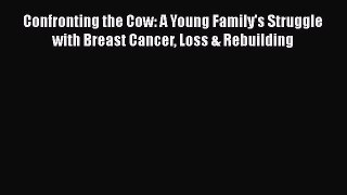 Download Confronting the Cow: A Young Family's Struggle with Breast Cancer Loss & Rebuilding