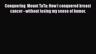 Read Conquering  Mount TaTa: How I conquered breast cancer - without losing my sense of humor.