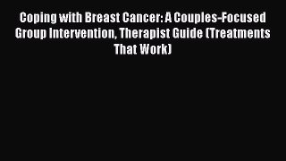 Read Coping with Breast Cancer: A Couples-Focused Group Intervention Therapist Guide (Treatments