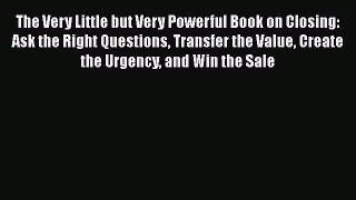 Read The Very Little but Very Powerful Book on Closing: Ask the Right Questions Transfer the