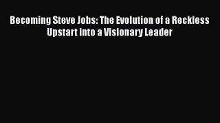 Read Becoming Steve Jobs: The Evolution of a Reckless Upstart into a Visionary Leader Ebook