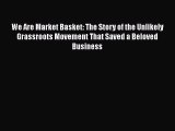 Read We Are Market Basket: The Story of the Unlikely Grassroots Movement That Saved a Beloved