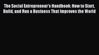Read The Social Entrepreneur's Handbook: How to Start Build and Run a Business That Improves