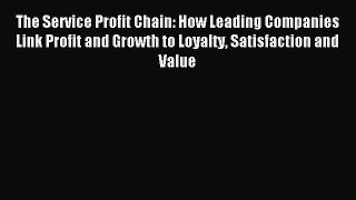 Read The Service Profit Chain: How Leading Companies Link Profit and Growth to Loyalty Satisfaction