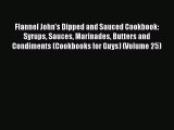 Read Flannel John's Dipped and Sauced Cookbook: Syrups Sauces Marinades Butters and Condiments