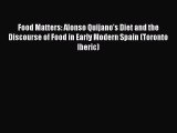 Read Food Matters: Alonso Quijano's Diet and the Discourse of Food in Early Modern Spain (Toronto
