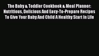 Read The Baby & Toddler Cookbook & Meal Planner: Nutritious Delicious And Easy-To-Prepare Recipes