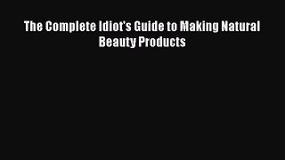 The Complete Idiot's Guide to Making Natural Beauty ProductsPDF The Complete Idiot's Guide