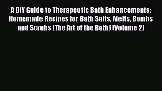 A DIY Guide to Therapeutic Bath Enhancements: Homemade Recipes for Bath Salts Melts Bombs andDownload