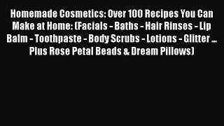 Homemade Cosmetics: Over 100 Recipes You Can Make at Home: (Facials - Baths - Hair Rinses -PDF