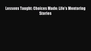 Read Lessons Taught: Choices Made: Life's Mentoring Stories Ebook Online