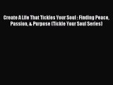 Download Create A Life That Tickles Your Soul : Finding Peace Passion & Purpose (Tickle Your