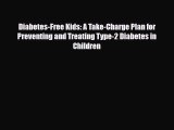 Read ‪Diabetes-Free Kids: A Take-Charge Plan for Preventing and Treating Type-2 Diabetes in