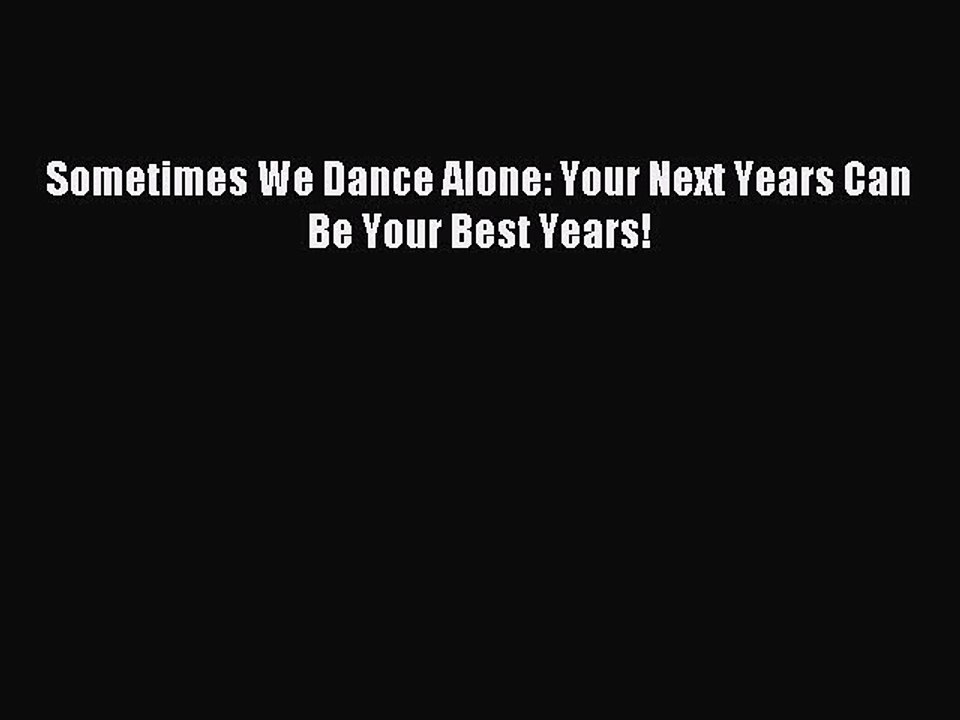 Download Sometimes We Dance Alone: Your Next Years Can Be Your Best Years! PDF Online