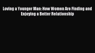 Download Loving a Younger Man: How Women Are Finding and Enjoying a Better Relationship Ebook
