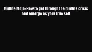 Download Midlife Mojo: How to get through the midlife crisis and emerge as your true self Ebook