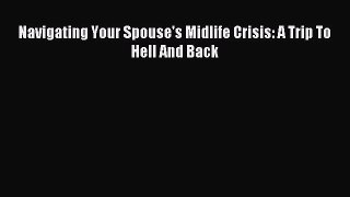 Read Navigating Your Spouse's Midlife Crisis: A Trip To Hell And Back Ebook Free