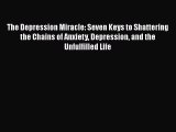 PDF The Depression Miracle: Seven Keys to Shattering the Chains of Anxiety Depression and the