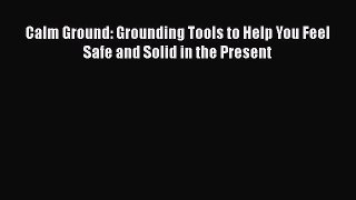 PDF Calm Ground: Grounding Tools to Help You Feel Safe and Solid in the Present Free Books