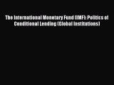 Read The International Monetary Fund (IMF): Politics of Conditional Lending (Global Institutions)