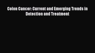 Read Colon Cancer: Current and Emerging Trends in Detection and Treatment Ebook Free