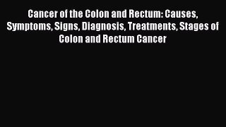 Download Cancer of the Colon and Rectum: Causes Symptoms Signs Diagnosis Treatments Stages
