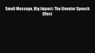 Read Small Message Big Impact: The Elevator Speech Effect PDF Online