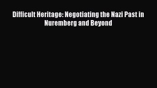 Read Difficult Heritage: Negotiating the Nazi Past in Nuremberg and Beyond Ebook Free