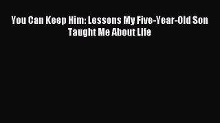 Read You Can Keep Him: Lessons My Five-Year-Old Son Taught Me About Life Ebook Online