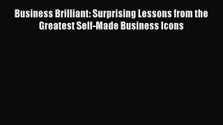 Download Business Brilliant: Surprising Lessons from the Greatest Self-Made Business Icons