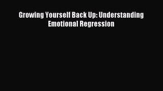 Download Growing Yourself Back Up: Understanding Emotional Regression PDF Free