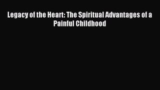 Download Legacy of the Heart: The Spiritual Advantages of a Painful Childhood Ebook Free