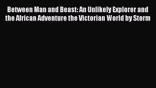 Read Between Man and Beast: An Unlikely Explorer and the African Adventure the Victorian World