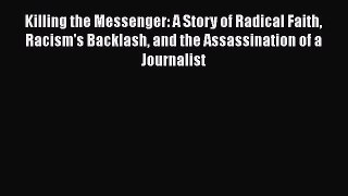 Read Killing the Messenger: A Story of Radical Faith Racism's Backlash and the Assassination