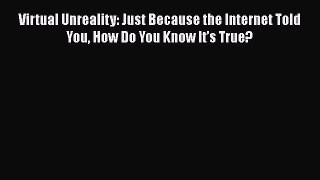 Read Virtual Unreality: Just Because the Internet Told You How Do You Know It’s True? Ebook