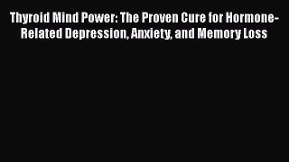 PDF Thyroid Mind Power: The Proven Cure for Hormone-Related Depression Anxiety and Memory Loss